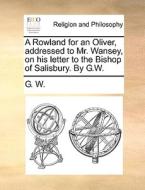 A Rowland For An Oliver, Addressed To Mr. Wansey, On His Letter To The Bishop Of Salisbury. By G.w. di G W edito da Gale Ecco, Print Editions