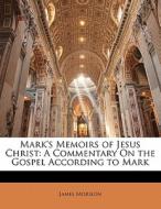 Mark's Memoirs Of Jesus Christ: A Commentary On The Gospel According To Mark di James Morison edito da Nabu Press