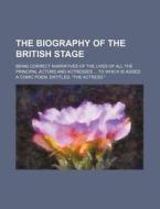 The Biography of the British Stage; Being Correct Narratives of the Lives of All the Principal Actors and Actresses to Which Is Added a Comic Poem, En di Anonymous, Books Group edito da Rarebooksclub.com