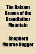 The Balsam Groves Of The Grandfather Mou di Shepherd Monroe Dugger edito da General Books