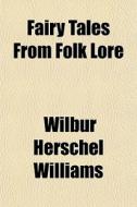 Fairy Tales From Folk Lore di Wilbur Herschel Williams edito da General Books