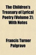 The Children's Treasury Of Lyrical Poetry (volume 2); With Notes di Francis Turner Palgrave edito da General Books Llc