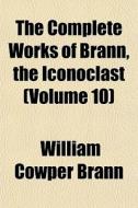The Complete Works Of Brann, The Iconocl di William Cowper Brann edito da General Books