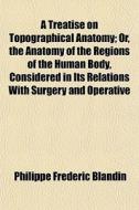 A Treatise On Topographical Anatomy; Or, di Philippe Blandin edito da General Books