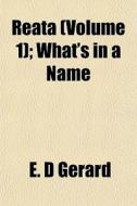 Reata Volume 1 ; What's In A Name di E. D. Gerard edito da General Books