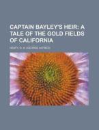 Captain Bayley's Heir; A Tale Of The Gol di G. A. Henty edito da Rarebooksclub.com