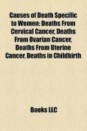 Deaths From Cervical Cancer, Deaths From Ovarian Cancer, Deaths From Uterine Cancer, Deaths In Childbirth edito da General Books Llc