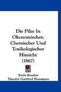 Die Pilze in Okonomischer, Chemischer Und Toxikologischer Hinsicht (1867) di Emile Boudier edito da Kessinger Publishing