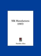 Silk Manufactures (1907) di Franklin Allen edito da Kessinger Publishing