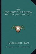 The Psychology of Religion and the Subconscious di James Bissett Pratt edito da Kessinger Publishing