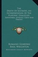 The Death of Socrates, an Interpretation of the Platonic Dialogues: Euthyphro, Apology, Crito and Phaedo di Romano Guardini edito da Kessinger Publishing