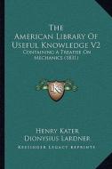 The American Library of Useful Knowledge V2: Containing a Treatise on Mechanics (1831) di Henry Kater, Dionysius Lardner edito da Kessinger Publishing