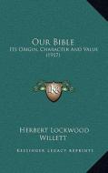 Our Bible: Its Origin, Character and Value (1917) di Herbert Lockwood Willett edito da Kessinger Publishing