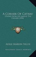 A Corner of Cathay: Studies from Life Among the Chinese (1894) di Adele Marion Fielde edito da Kessinger Publishing