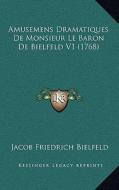 Amusemens Dramatiques de Monsieur Le Baron de Bielfeld V1 (1768) di Jacob Friedrich Bielfeld edito da Kessinger Publishing
