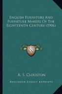 English Furniture and Furniture Makers of the Eighteenth Century (1906) di R. S. Clouston edito da Kessinger Publishing