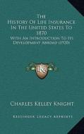 The History of Life Insurance in the United States to 1870: With an Introduction to Its Development Abroad (1920) di Charles Kelley Knight edito da Kessinger Publishing