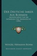 Der Deutsche Imker Aus Bohmen: Monatschrift Fur Die Interessen Der Bienenzucht (1896) edito da Kessinger Publishing