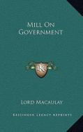 Mill on Government di Lord Macaulay edito da Kessinger Publishing