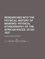 Researches Into The Physical History Of Mankind; Physical Ethnography Of The African Races. 3d Ed. 1837 di James Cowles Prichard edito da General Books Llc