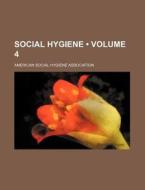 Social Hygiene (volume 4) di American Social Hygiene Association edito da General Books Llc