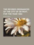 The Revised Ordinances Of The City Of Detroit, For The Year 1884 di Detroit edito da General Books Llc
