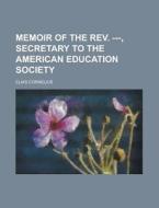 Memoir of the REV. ---, Secretary to the American Education Society di Elias Cornelius edito da Rarebooksclub.com