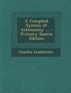 Compleat System of Astronomy ... di Charles Webster Leadbeater edito da Nabu Press