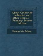 About Catherine de'Medici and Other Stories di Honore De Balzac edito da Nabu Press