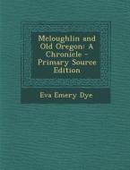 McLoughlin and Old Oregon: A Chronicle di Eva Emery Dye edito da Nabu Press
