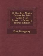 El Hombre Negro: Drama En Tres Actos y En Prosa... - Primary Source Edition di Jose Echegaray edito da Nabu Press