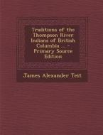 Traditions of the Thompson River Indians of British Columbia ... - Primary Source Edition di James Alexander Teit edito da Nabu Press