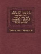 Choice and Chance; An Elementary Treatise on Permutations, Combinations, and Probability, with 640 Exercises - Primary Source Edition di William Allen Whitworth edito da Nabu Press