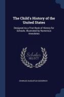 The Child's History Of The United States: Designed As A First Book Of History For Schools. Illustrated By Numerous Anecdotes di Charles Augustus Goodrich edito da Sagwan Press