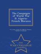 The Campaigns of World War II: Algeria-French Morocco - War College Series di Charles R. Anderson edito da WAR COLLEGE SERIES