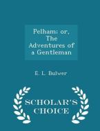 Pelham; Or, The Adventures Of A Gentleman - Scholar's Choice Edition di E L Bulwer edito da Scholar's Choice