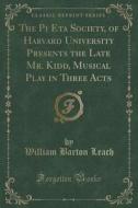 The Pi Eta Society, Of Harvard University Presents The Late Mr. Kidd, Musical Play In Three Acts (classic Reprint) di William Barton Leach edito da Forgotten Books