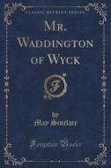 Mr. Waddington Of Wyck (classic Reprint) di May Sinclair edito da Forgotten Books