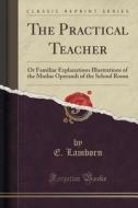 The Practical Teacher di E Lamborn edito da Forgotten Books