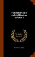 The Note Book Of Judicial Maxims, Volume 2 di Edward De Lautour edito da Arkose Press
