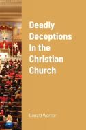 Deadly Deceptions In the Christian Church di Donald Werner edito da Lulu.com