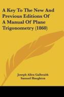 A Key To The New And Previous Editions Of A Manual Of Plane Trigonometry (1860) di Joseph Allen Galbraith, Samuel Haughton, James McDowell edito da Kessinger Publishing, Llc