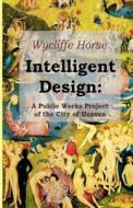 Intelligent Design: A Public Works Project of the City of Heaven di Wycliffe Horse edito da Createspace