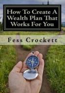 How to Create a Wealth Plan That Works for You di MR Fess Crockett edito da Createspace