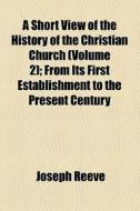 A Short View Of The History Of The Christian Church di Joseph Reeve edito da Books Llc
