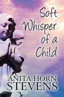 Soft Whisper Of A Child di Anita Horn Stevens edito da America Star Books