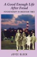 A Good Enough Life After Freud: Psychotherapy in Uncertain Times di Joyce Block edito da Createspace