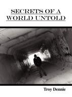 Secrets of a World Untold: Poems and Spiritual Reflections di Troy Dennie edito da AUTHORHOUSE