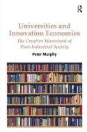 Universities and Innovation Economies: The Creative Wasteland of Post-Industrial Society di Peter Murphy edito da ROUTLEDGE