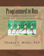 Programmed to Run: Develop Elite Running/Racing Biomechanical and Mental Skills, Regardless of Age, Gender, or Body Type. di Thomas S. Miller Phd edito da Createspace